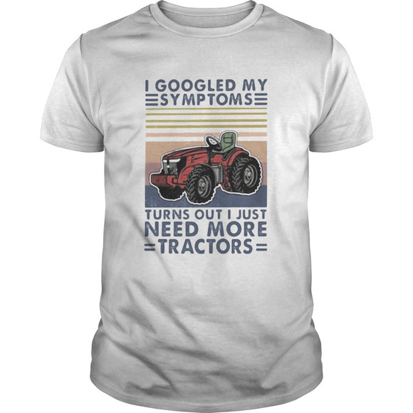 Tops - I Googled My Symptoms Turns Out I Just Need More TractorsRetro White Shirt